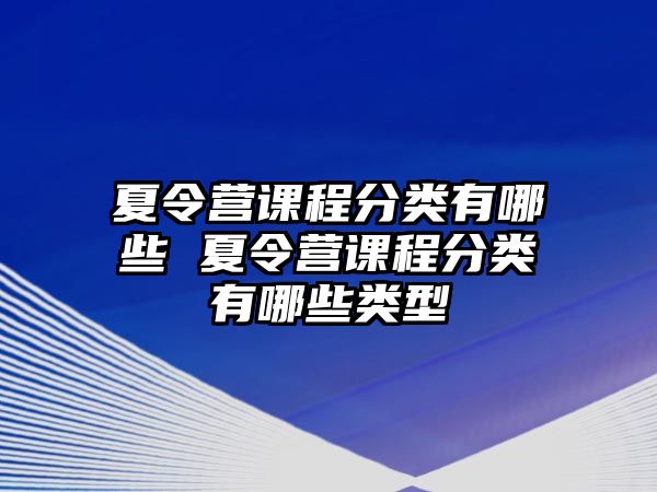 夏令營課程分類有哪些 夏令營課程分類有哪些類型