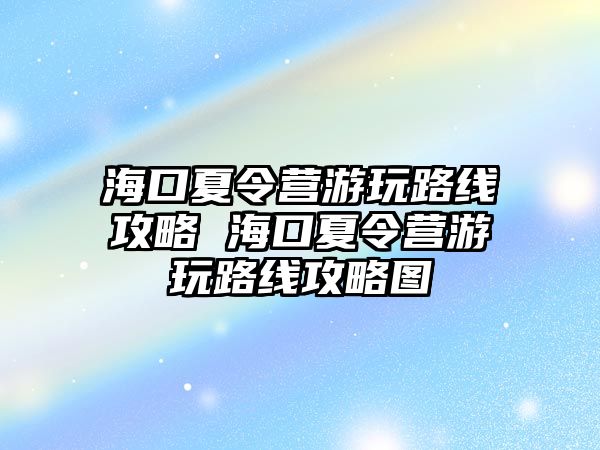 海口夏令營游玩路線攻略 海口夏令營游玩路線攻略圖