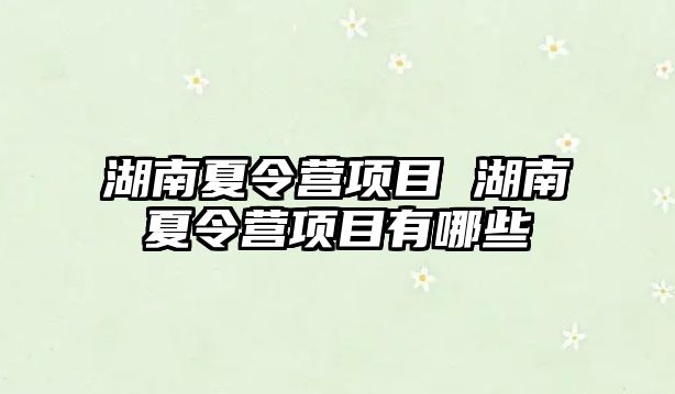 湖南夏令營項目 湖南夏令營項目有哪些