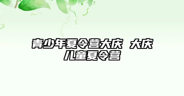 青少年夏令營大慶 大慶兒童夏令營