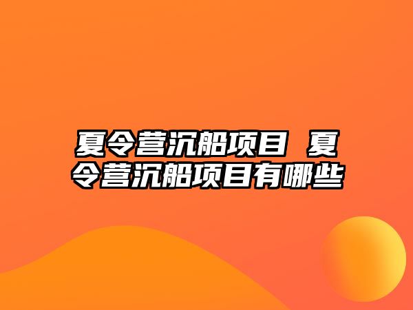 夏令營(yíng)沉船項(xiàng)目 夏令營(yíng)沉船項(xiàng)目有哪些