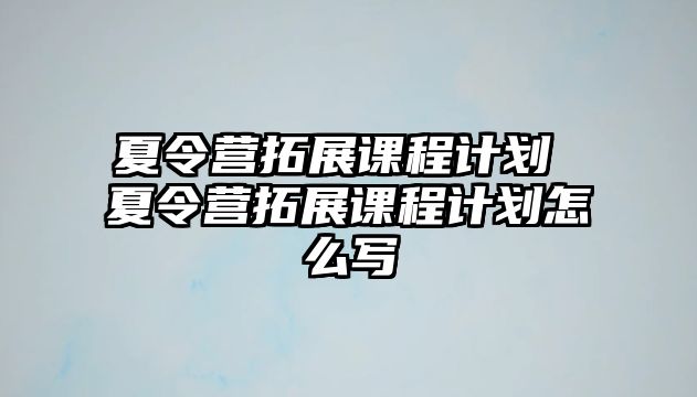 夏令營拓展課程計劃 夏令營拓展課程計劃怎么寫