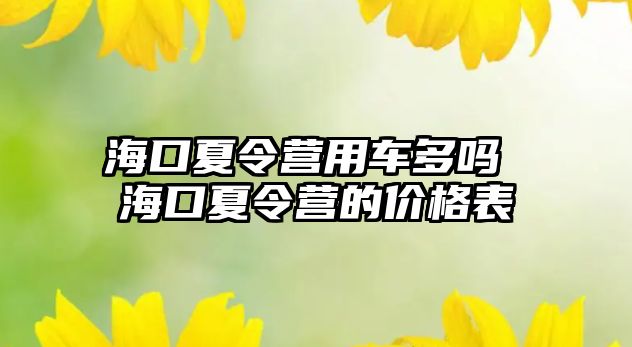 海口夏令營用車多嗎 海口夏令營的價(jià)格表