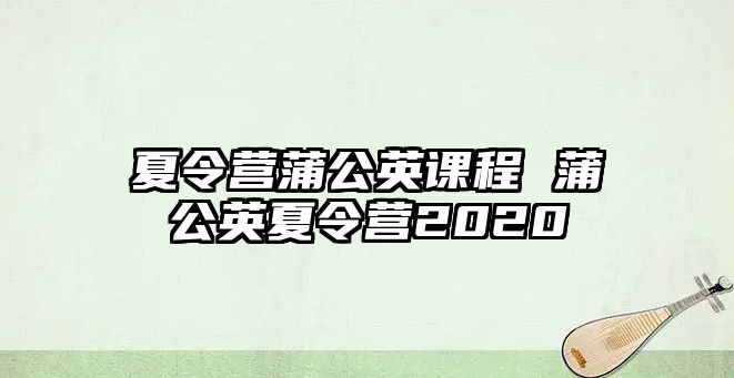 夏令營蒲公英課程 蒲公英夏令營2020