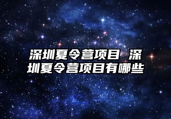 深圳夏令營項目 深圳夏令營項目有哪些