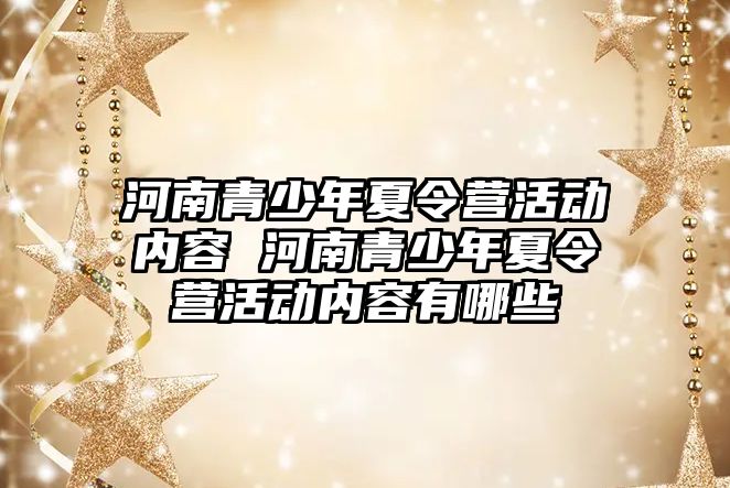 河南青少年夏令營活動內容 河南青少年夏令營活動內容有哪些