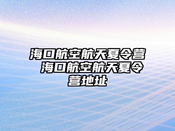 海口航空航天夏令營 海口航空航天夏令營地址