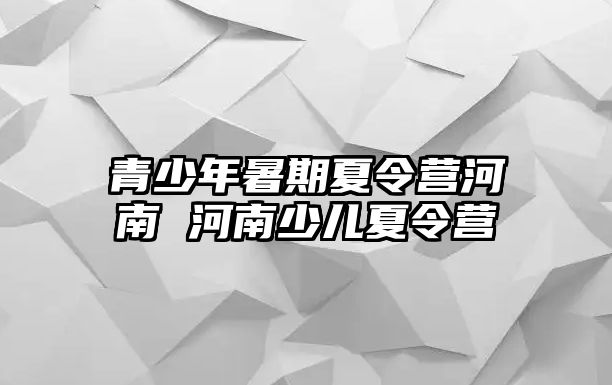 青少年暑期夏令營河南 河南少兒夏令營