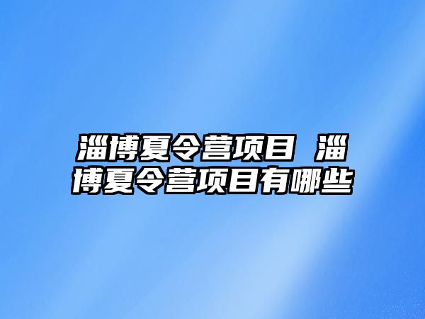 淄博夏令營項目 淄博夏令營項目有哪些