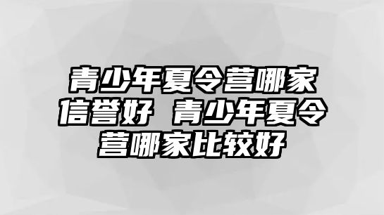 青少年夏令營哪家信譽好 青少年夏令營哪家比較好