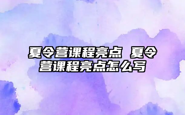 夏令營課程亮點 夏令營課程亮點怎么寫