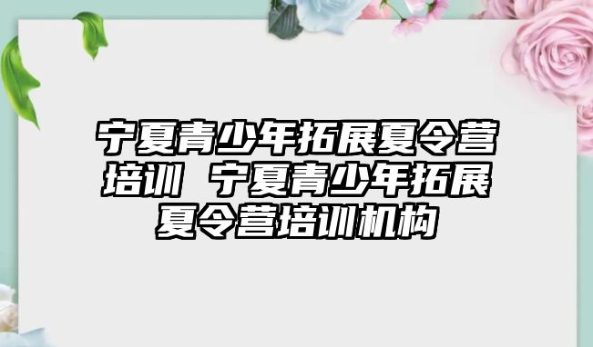 寧夏青少年拓展夏令營培訓 寧夏青少年拓展夏令營培訓機構