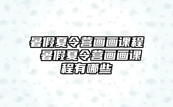 暑假夏令營畫畫課程 暑假夏令營畫畫課程有哪些