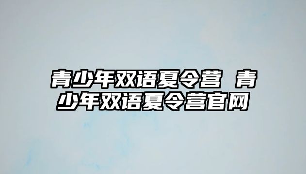 青少年雙語夏令營 青少年雙語夏令營官網(wǎng)