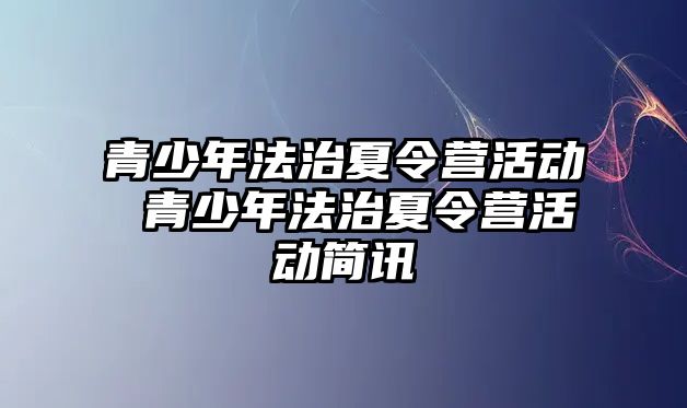 青少年法治夏令營活動(dòng) 青少年法治夏令營活動(dòng)簡(jiǎn)訊