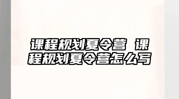 課程規(guī)劃夏令營 課程規(guī)劃夏令營怎么寫