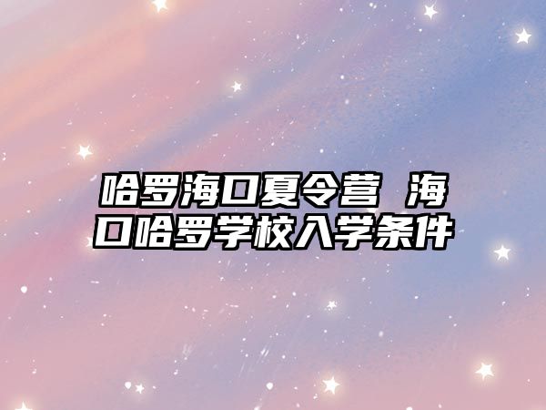 哈羅海口夏令營 海口哈羅學校入學條件