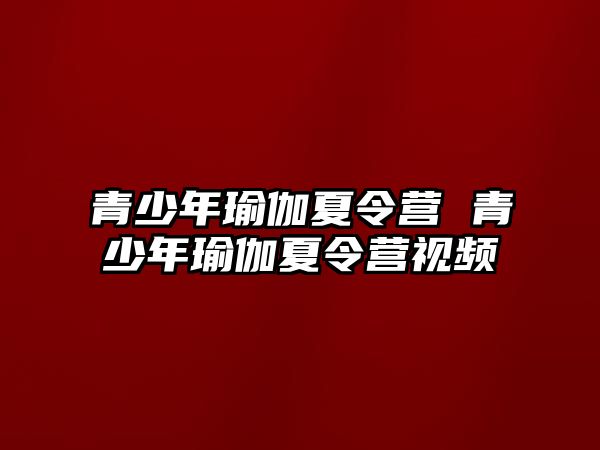 青少年瑜伽夏令營 青少年瑜伽夏令營視頻