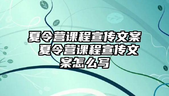 夏令營課程宣傳文案 夏令營課程宣傳文案怎么寫