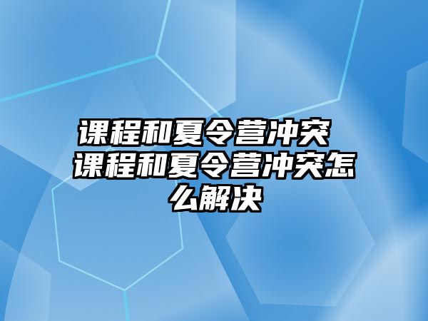 課程和夏令營沖突 課程和夏令營沖突怎么解決