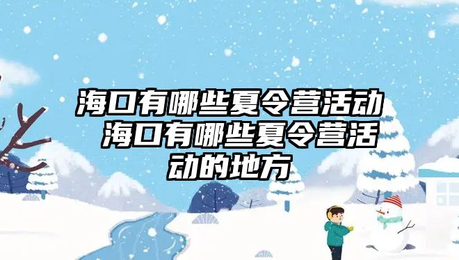 海口有哪些夏令營活動 海口有哪些夏令營活動的地方