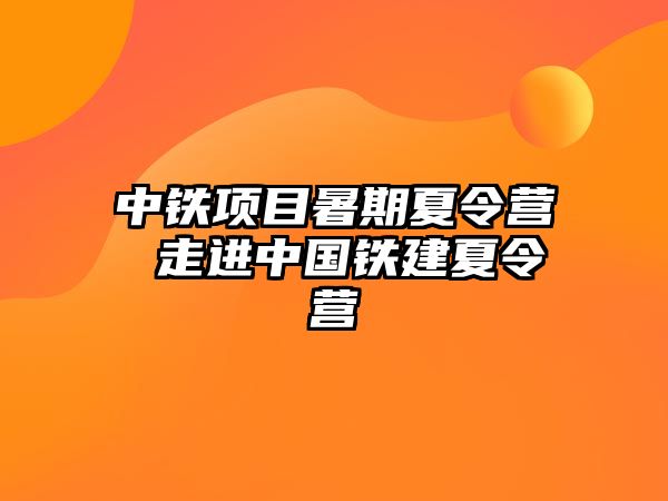 中鐵項目暑期夏令營 走進中國鐵建夏令營