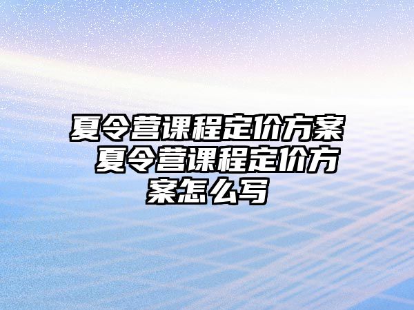 夏令營課程定價方案 夏令營課程定價方案怎么寫