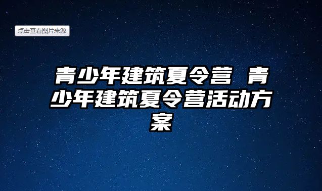 青少年建筑夏令營 青少年建筑夏令營活動方案