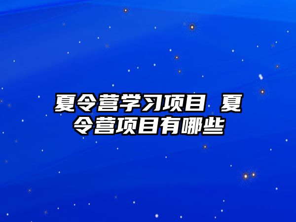 夏令營學習項目 夏令營項目有哪些