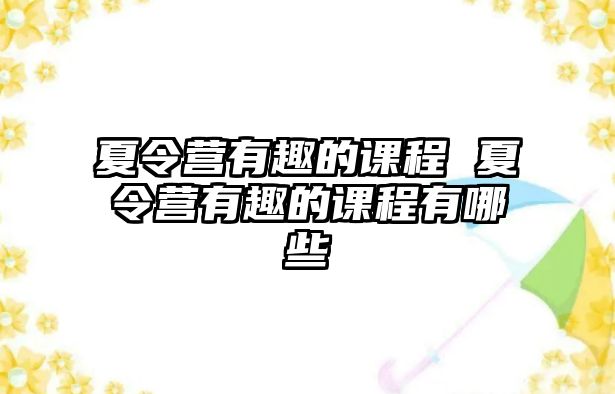 夏令營有趣的課程 夏令營有趣的課程有哪些