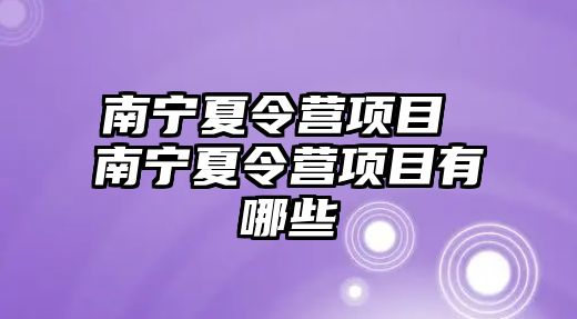 南寧夏令營項目 南寧夏令營項目有哪些