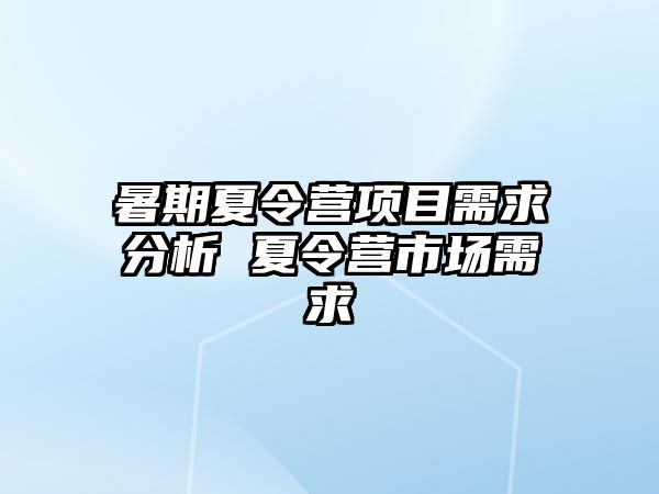 暑期夏令營項目需求分析 夏令營市場需求