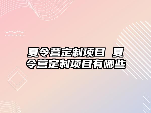 夏令營定制項目 夏令營定制項目有哪些