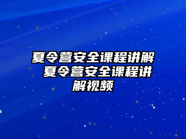 夏令營安全課程講解 夏令營安全課程講解視頻