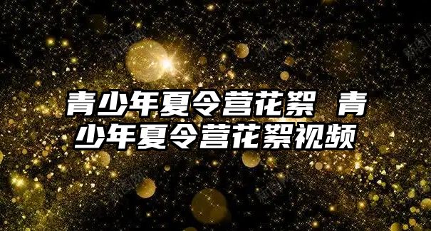 青少年夏令營花絮 青少年夏令營花絮視頻