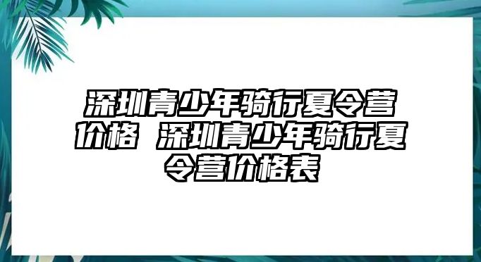 深圳青少年騎行夏令營價格 深圳青少年騎行夏令營價格表