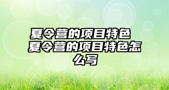 夏令營的項目特色 夏令營的項目特色怎么寫