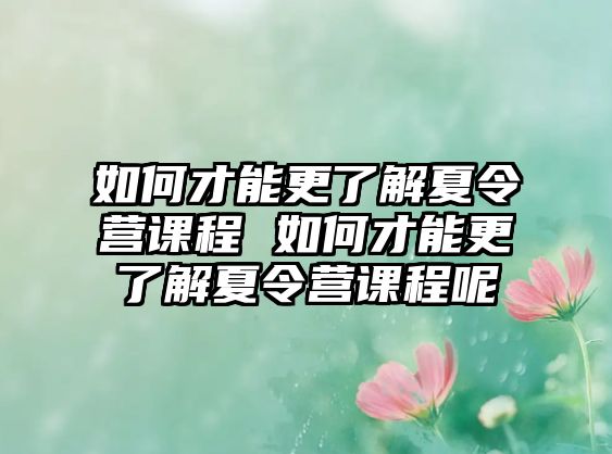 如何才能更了解夏令營課程 如何才能更了解夏令營課程呢