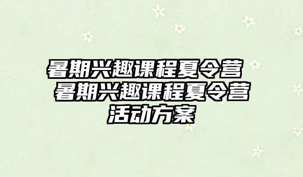 暑期興趣課程夏令營 暑期興趣課程夏令營活動方案