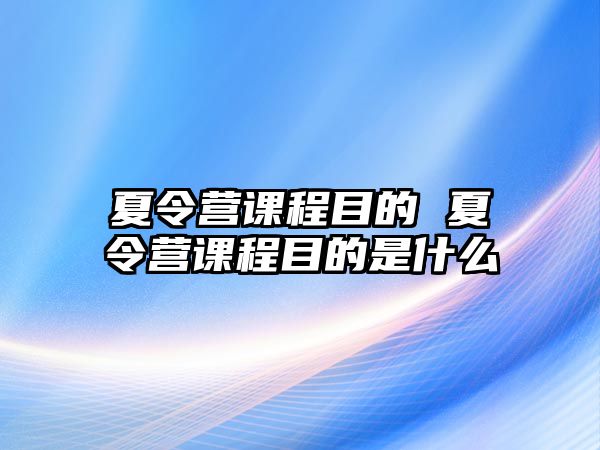 夏令營課程目的 夏令營課程目的是什么