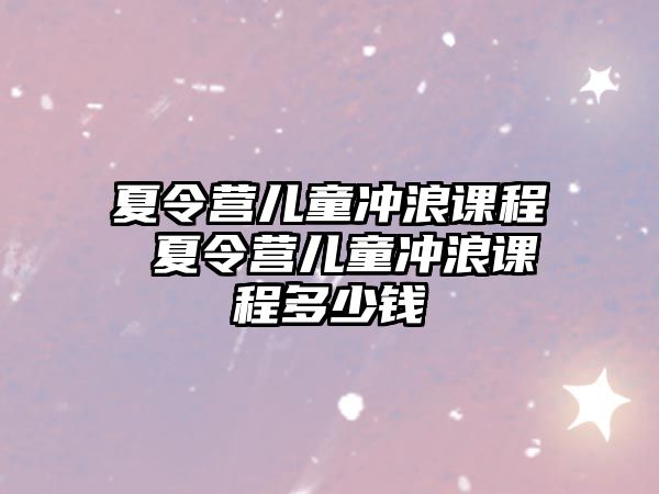 夏令營兒童沖浪課程 夏令營兒童沖浪課程多少錢