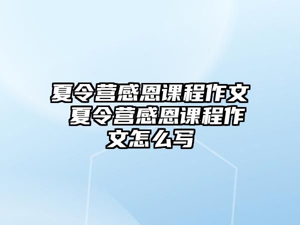 夏令營感恩課程作文 夏令營感恩課程作文怎么寫