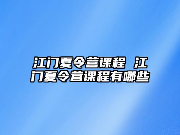 江門夏令營課程 江門夏令營課程有哪些