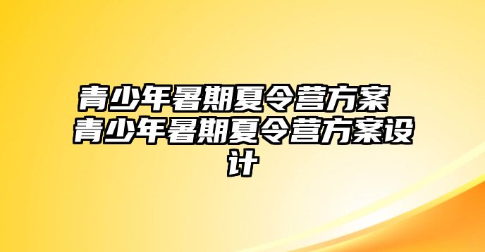 青少年暑期夏令營方案 青少年暑期夏令營方案設(shè)計