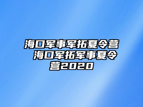 海口軍事軍拓夏令營(yíng) ?？谲娡剀娛孪牧顮I(yíng)2020