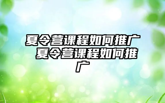 夏令營課程如何推廣 夏令營課程如何推廣