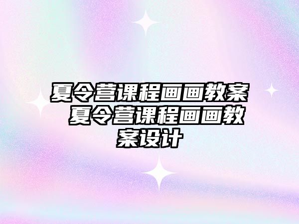 夏令營課程畫畫教案 夏令營課程畫畫教案設計