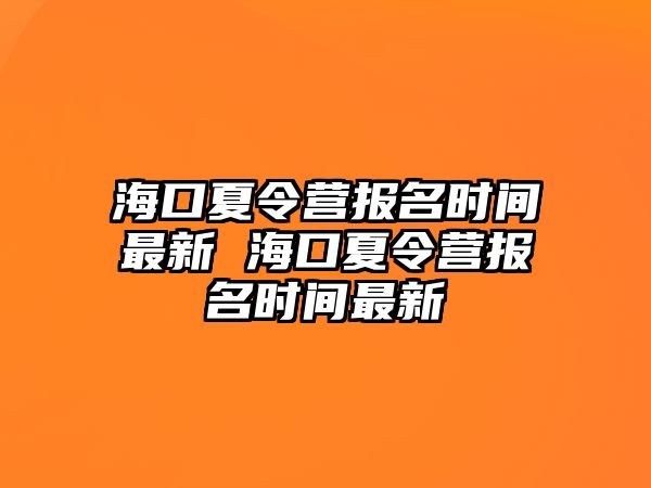 海口夏令營報名時間最新 海口夏令營報名時間最新