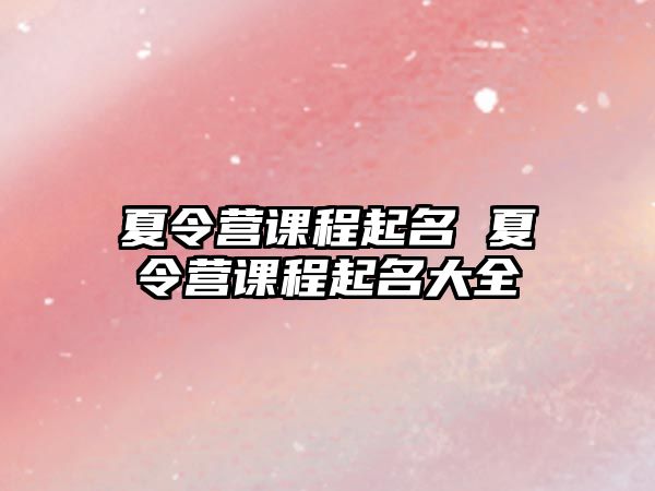 夏令營課程起名 夏令營課程起名大全