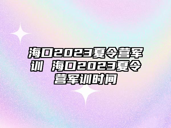 ?？?023夏令營軍訓(xùn) ?？?023夏令營軍訓(xùn)時(shí)間